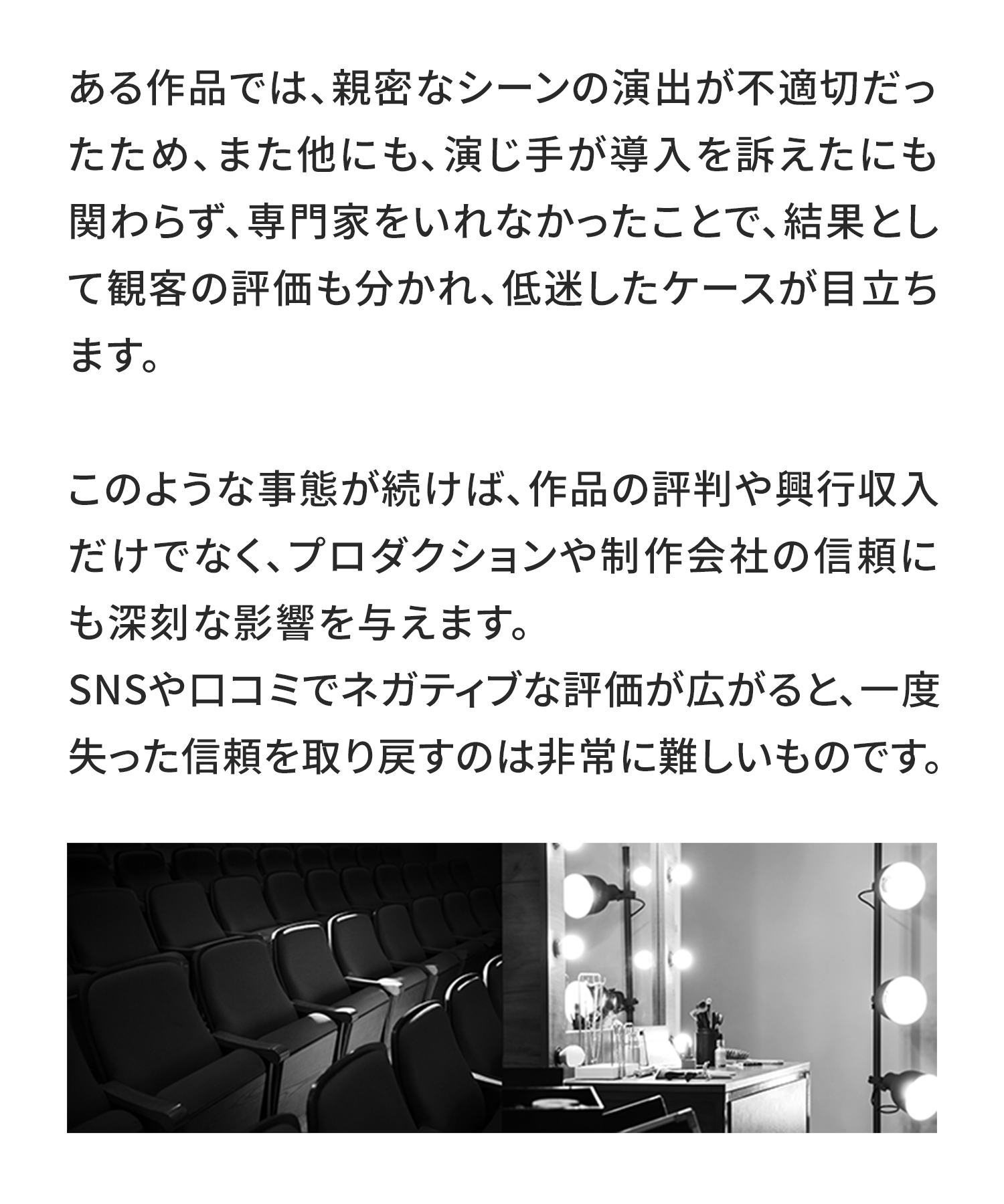 ある作品では、親密なシーンの演出が不適切だったため、また他にも、演じ手が導入を訴えたにも関わらず、専門家をいれなかったことで、結果として観客の評価も分かれ、低迷したケースが目立ちます。

このような事態が続けば、作品の評判や興行収入だけでなく、プロダクションや制作会社の信頼にも深刻な影響を与えます。
SNSや口コミでネガティブな評価が広がると、一度失った信頼を取り戻すのは非常に難しいものです。