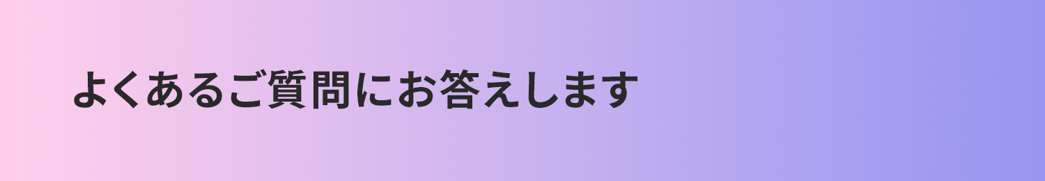 よくあるご質問にお答えします