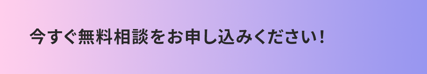 今すぐ無料相談をお申し込みください！